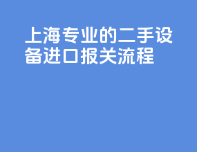 上海专业的二手设备进口报关流程