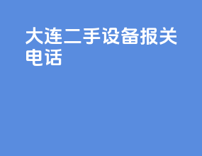 大连二手设备报关电话