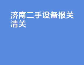 济南二手设备报关清关