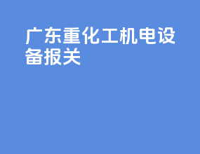 广东重化工机电设备报关