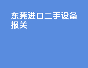 东莞进口二手设备报关