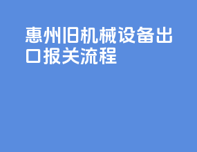 惠州旧机械设备出口报关流程