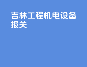 吉林工程机电设备报关
