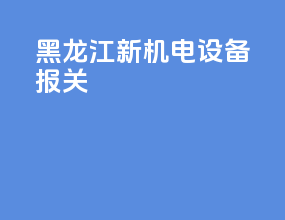 黑龙江新机电设备报关
