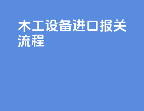 木工设备进口报关流程