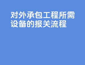 对外承包工程所需设备的报关流程