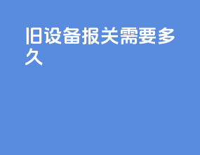 旧设备报关需要多久
