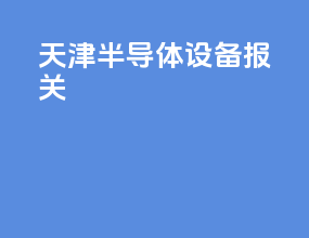 天津半导体设备报关