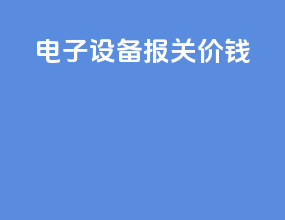 电子设备报关价钱