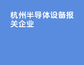杭州半导体设备报关企业