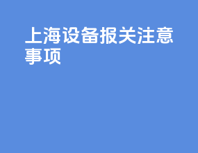 上海设备报关注意事项