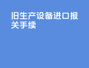 旧生产设备进口报关手续