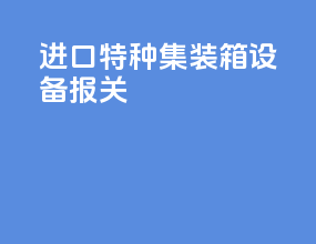 进口特种集装箱设备报关