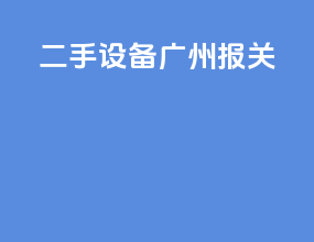 二手设备广州报关