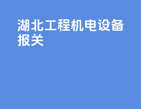 湖北工程机电设备报关