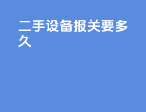 二手设备报关要多久