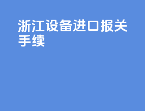 浙江设备进口报关手续