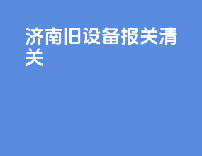 济南旧设备报关清关