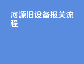 河源旧设备报关流程