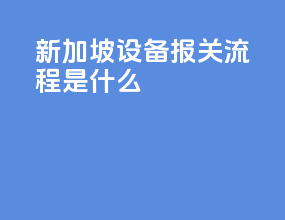 新加坡设备报关流程是什么