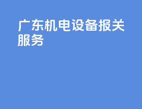 广东机电设备报关服务