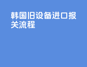 韩国旧设备进口报关流程