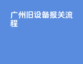 广州旧设备报关流程