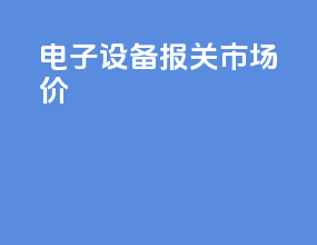 电子设备报关市场价