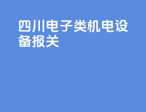 四川电子类机电设备报关