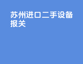 苏州进口二手设备报关