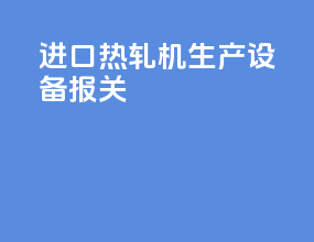 进口热轧机生产设备报关