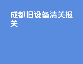 成都旧设备清关报关
