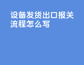 设备发货出口报关流程怎么写