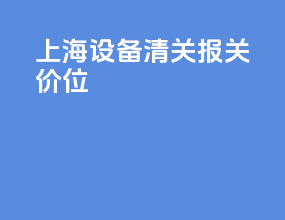 上海设备清关报关价位