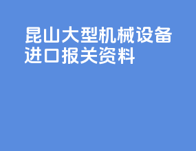 昆山大型机械设备进口报关资料