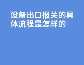 设备出口报关的具体流程是怎样的