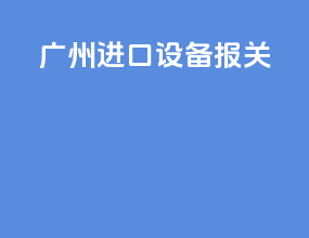 广州进口设备报关