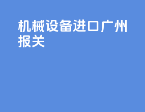 机械设备进口广州报关