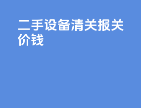 二手设备清关报关价钱