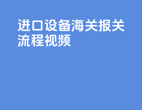 进口设备海关报关流程视频