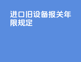 进口旧设备报关年限规定