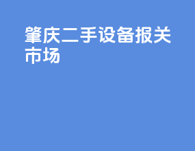 肇庆二手设备报关市场