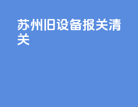 苏州旧设备报关清关