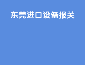 东莞进口设备报关