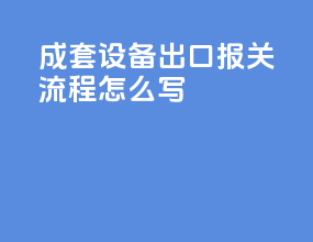 成套设备出口报关流程怎么写