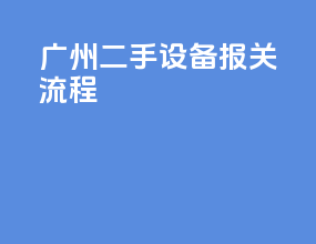 广州二手设备报关流程