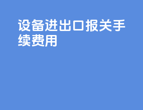 设备进出口报关手续费用