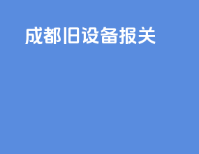 成都旧设备报关