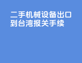 二手机械设备出口到台湾报关手续