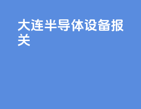 大连半导体设备报关
